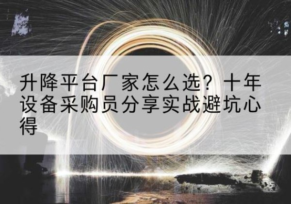 雨湖升降平台厂家-怎么选？十年设备采购员分享实战避坑心得