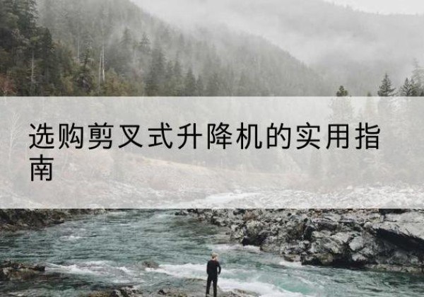 雨湖剪叉式升降机怎么选-选购剪叉式升降机的实用指南