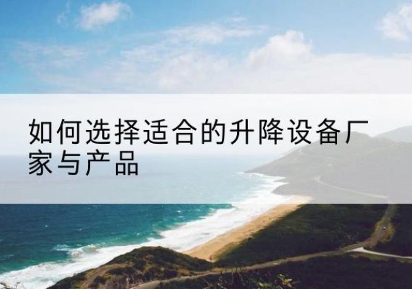 雨湖电动升降平台厂家-如何选择适合的升降设备厂家与产品